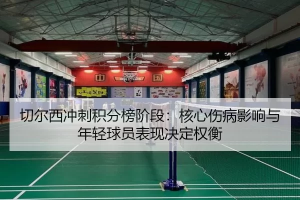 切尔西冲刺积分榜阶段：核心伤病影响与年轻球员表现决定权衡