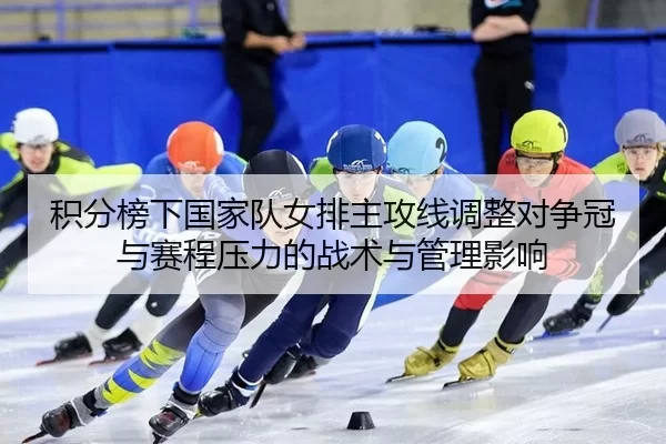 积分榜下国家队女排主攻线调整对争冠与赛程压力的战术与管理影响